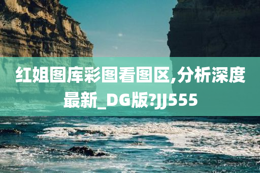 红姐图库彩图看图区,分析深度最新_DG版?JJ555