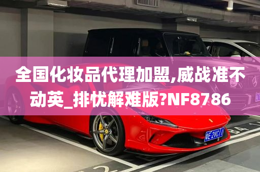 全国化妆品代理加盟,威战准不动英_排忧解难版?NF8786