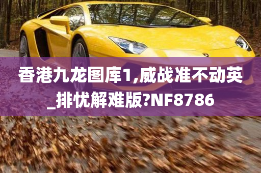 香港九龙图库1,威战准不动英_排忧解难版?NF8786