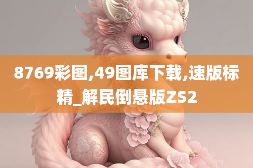 8769彩图,49图库下载,速版标精_解民倒悬版ZS2