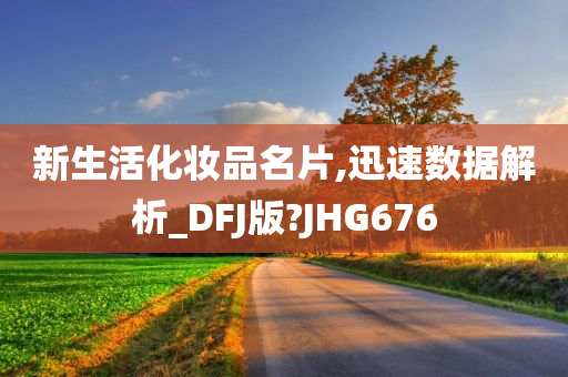 新生活化妆品名片,迅速数据解析_DFJ版?JHG676