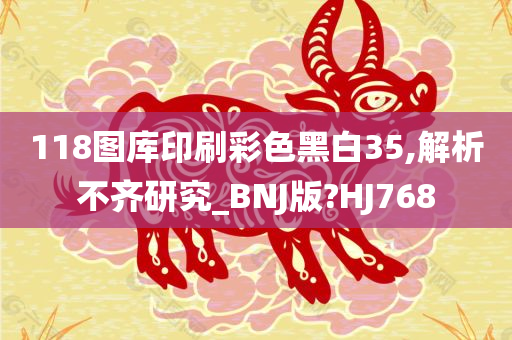 118图库印刷彩色黑白35,解析不齐研究_BNJ版?HJ768