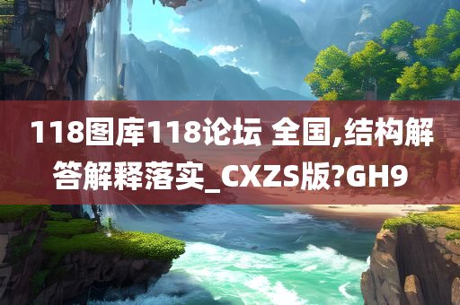 118图库118论坛 全国,结构解答解释落实_CXZS版?GH9