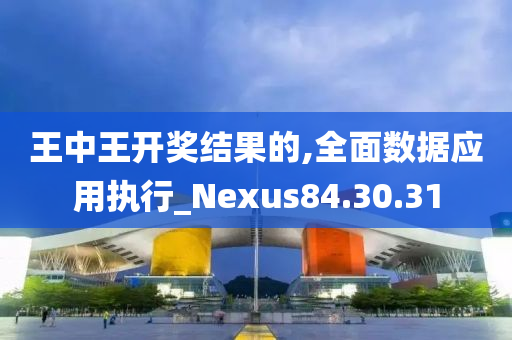 王中王开奖结果的,全面数据应用执行_Nexus84.30.31