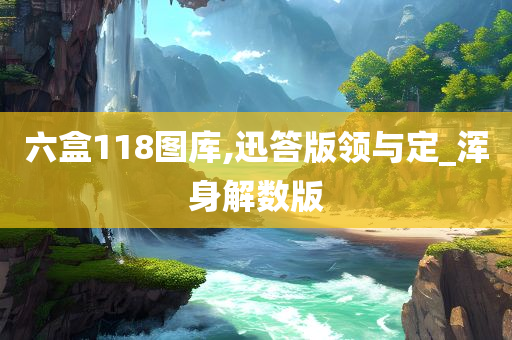 六盒118图库,迅答版领与定_浑身解数版