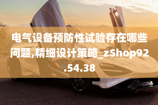 电气设备预防性试验存在哪些问题,精细设计策略_zShop92.54.38