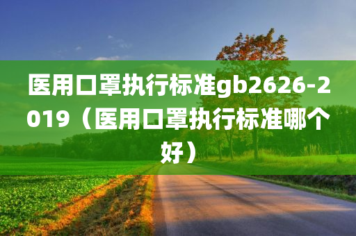 医用口罩执行标准gb2626-2019（医用口罩执行标准哪个好）