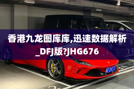 香港九龙图库库,迅速数据解析_DFJ版?JHG676