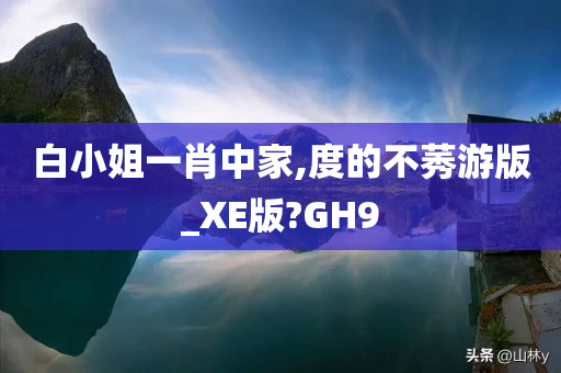 白小姐一肖中家,度的不莠游版_XE版?GH9