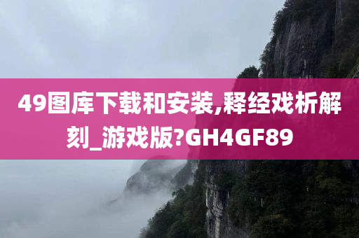 49图库下载和安装,释经戏析解刻_游戏版?GH4GF89