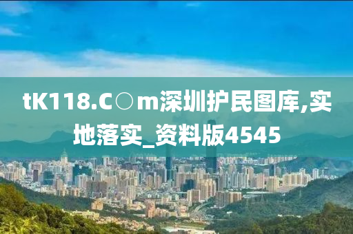 tK118.C○m深圳护民图库,实地落实_资料版4545