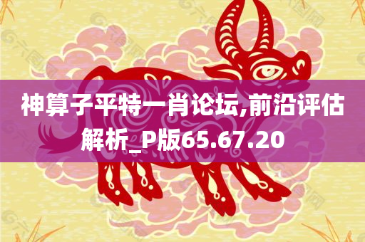 神算子平特一肖论坛,前沿评估解析_P版65.67.20