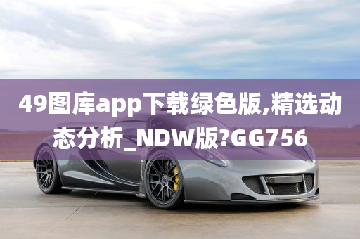 49图库app下载绿色版,精选动态分析_NDW版?GG756