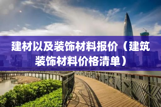 建材以及装饰材料报价（建筑装饰材料价格清单）