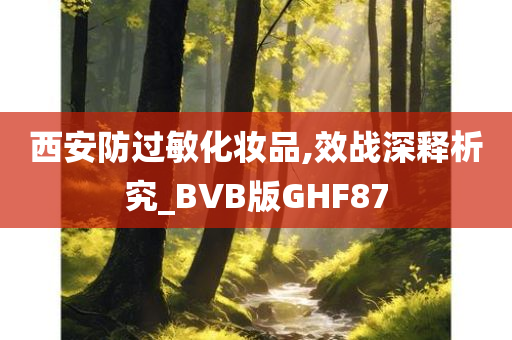 西安防过敏化妆品,效战深释析究_BVB版GHF87