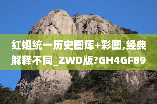 红姐统一历史图库+彩图,经典解释不同_ZWD版?GH4GF89