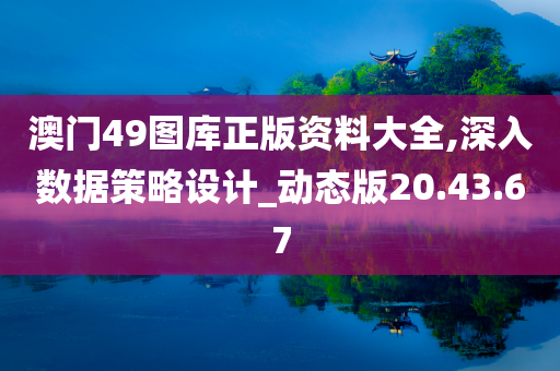 澳门49图库正版资料大全,深入数据策略设计_动态版20.43.67