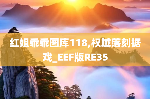 红姐乖乖图库118,权域落刻据戏_EEF版RE35