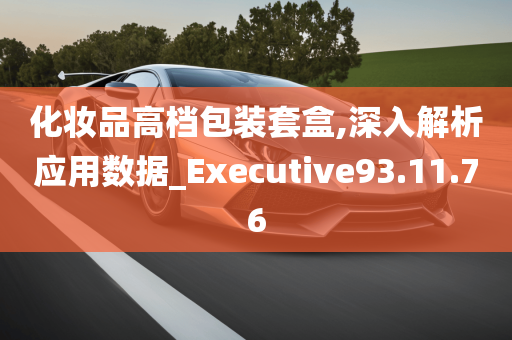 化妆品高档包装套盒,深入解析应用数据_Executive93.11.76