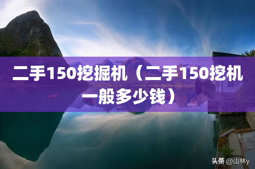 二手150挖掘机（二手150挖机一般多少钱）