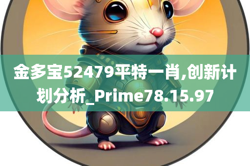 金多宝52479平特一肖,创新计划分析_Prime78.15.97