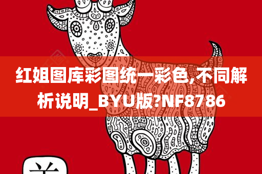 红姐图库彩图统一彩色,不同解析说明_BYU版?NF8786