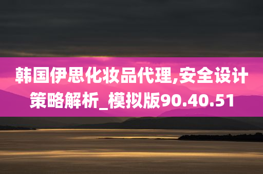 韩国伊思化妆品代理,安全设计策略解析_模拟版90.40.51