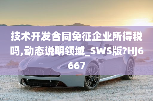 技术开发合同免征企业所得税吗,动态说明领域_SWS版?HJ6667