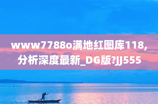 www7788o满地红图库118,分析深度最新_DG版?JJ555