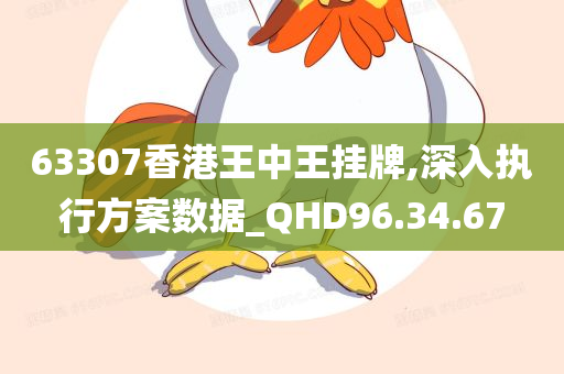 63307香港王中王挂牌,深入执行方案数据_QHD96.34.67