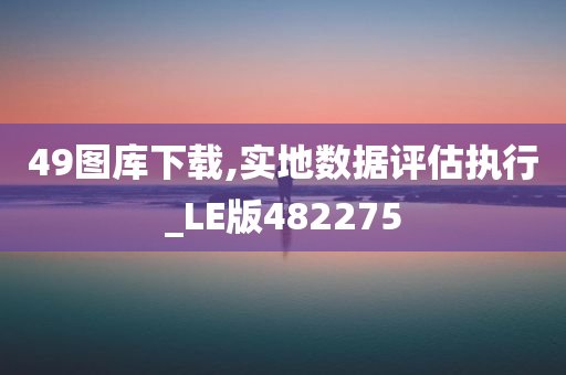 49图库下载,实地数据评估执行_LE版482275