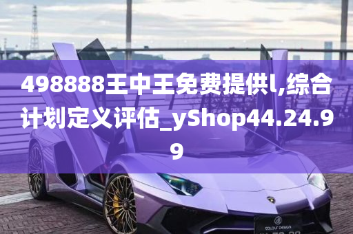 498888王中王免费提供l,综合计划定义评估_yShop44.24.99