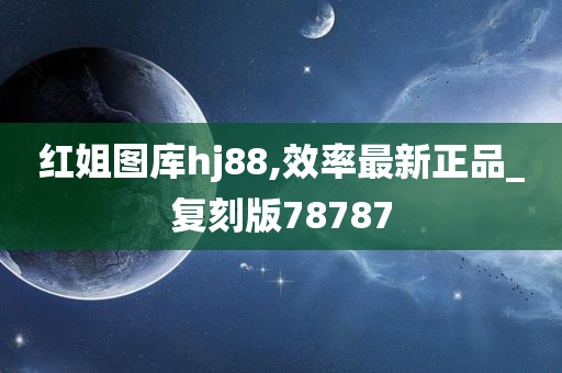 红姐图库hj88,效率最新正品_复刻版78787