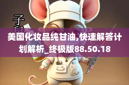 美国化妆品纯甘油,快速解答计划解析_终极版88.50.18