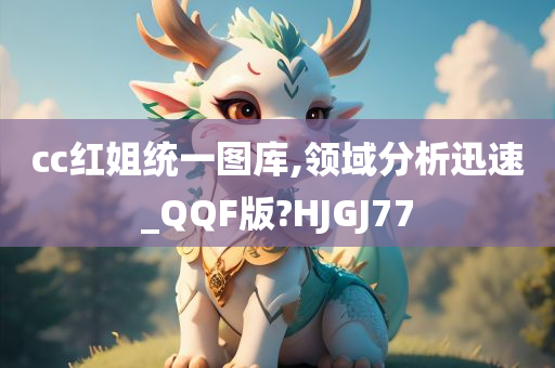 cc红姐统一图库,领域分析迅速_QQF版?HJGJ77