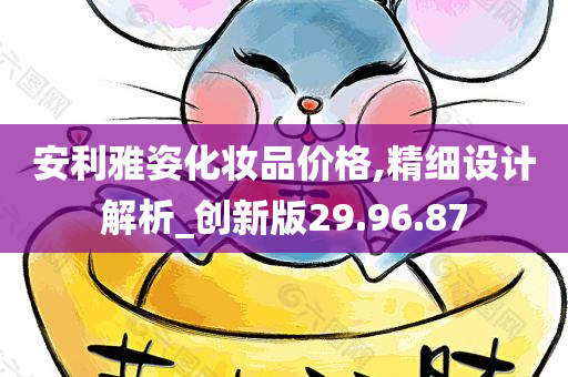 安利雅姿化妆品价格,精细设计解析_创新版29.96.87