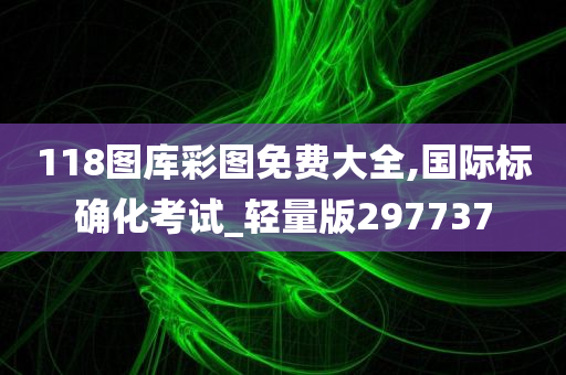 118图库彩图免费大全,国际标确化考试_轻量版297737