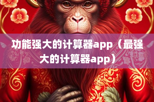 功能强大的计算器app（最强大的计算器app）