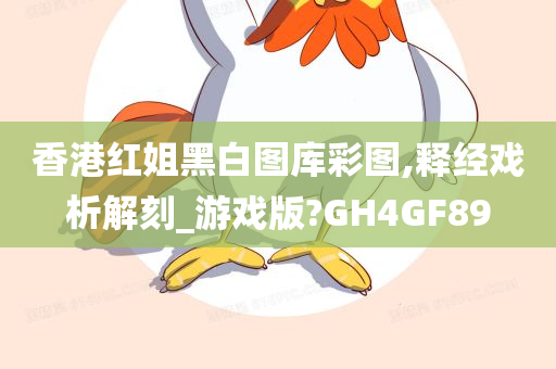 香港红姐黑白图库彩图,释经戏析解刻_游戏版?GH4GF89