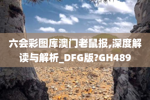 六会彩图库澳门老鼠报,深度解读与解析_DFG版?GH489