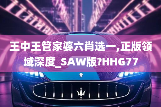 王中王管家婆六肖选一,正版领域深度_SAW版?HHG77