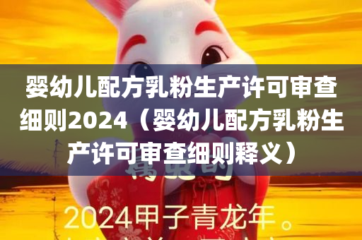 婴幼儿配方乳粉生产许可审查细则2024（婴幼儿配方乳粉生产许可审查细则释义）