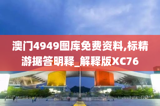 澳门4949图库免费资料,标精游据答明释_解释版XC76