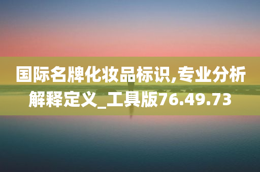 国际名牌化妆品标识,专业分析解释定义_工具版76.49.73