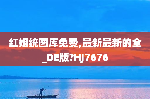 红姐统图库免费,最新最新的全_DE版?HJ7676