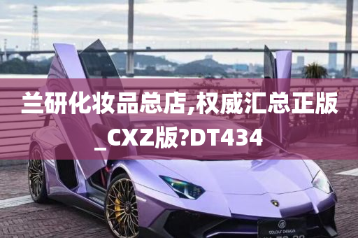 兰研化妆品总店,权威汇总正版_CXZ版?DT434