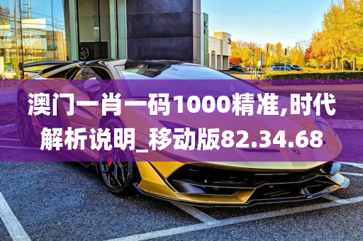 澳门一肖一码1000精准,时代解析说明_移动版82.34.68