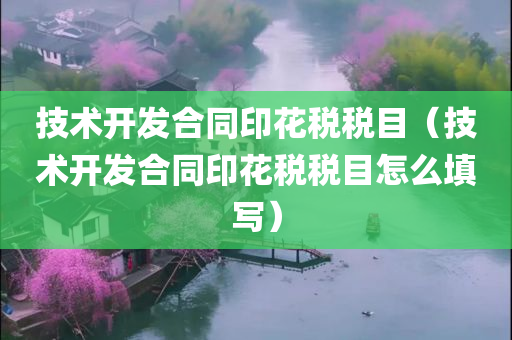 技术开发合同印花税税目（技术开发合同印花税税目怎么填写）