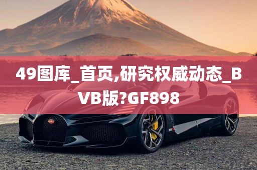 49图库_首页,研究权威动态_BVB版?GF898