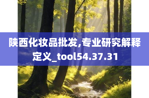 陕西化妆品批发,专业研究解释定义_tool54.37.31